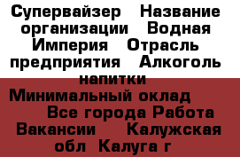 Супервайзер › Название организации ­ Водная Империя › Отрасль предприятия ­ Алкоголь, напитки › Минимальный оклад ­ 25 000 - Все города Работа » Вакансии   . Калужская обл.,Калуга г.